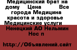 Медицинский брат на дому. › Цена ­ 250 - Все города Медицина, красота и здоровье » Медицинские услуги   . Ненецкий АО,Нельмин Нос п.